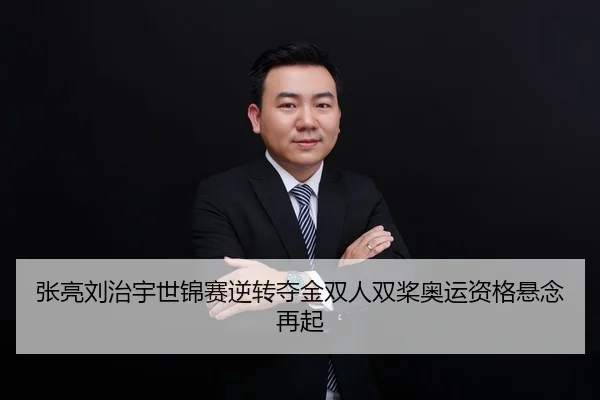 张亮刘治宇世锦赛逆转夺金双人双桨奥运资格悬念再起